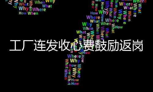 工厂连发收心费鼓励返岗，暖人心举措引发广泛赞誉