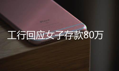 工行回应女子存款80万取不出事件