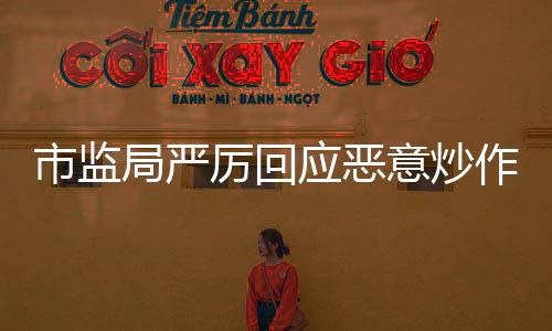 市监局严厉回应恶意炒作现象，保障市场公平竞争秩序