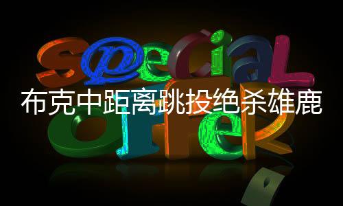 布克中距离跳投绝杀雄鹿，一战铸就传奇