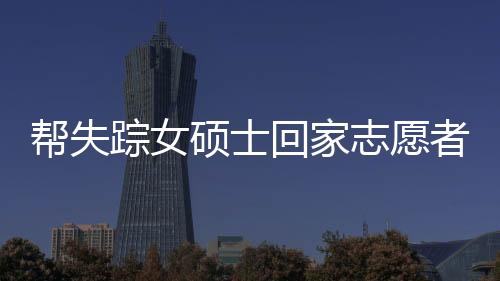帮失踪女硕士回家志愿者遭遇网络暴力事件引发关注
