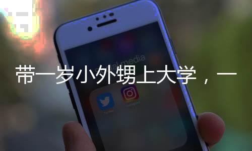 带一岁小外甥上大学，一次特别的亲子体验之旅