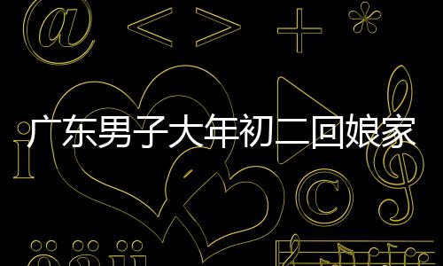 广东男子大年初二回娘家，特别之举引热议，带狗狗一同返乡
