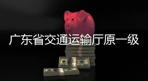 广东省交通运输厅原一级巡视员章权被开除公职
