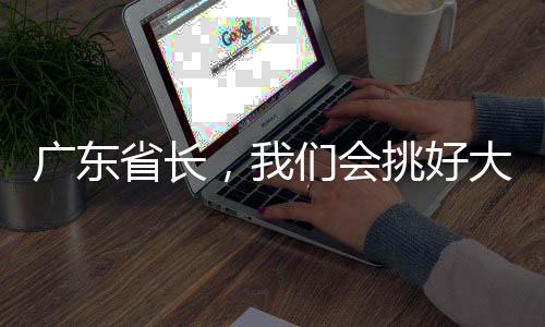 广东省长，我们会挑好大梁的