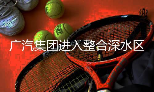 广汽集团进入整合深水区，啃下硬骨头，走向协同发展的新篇章
