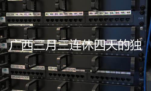 广西三月三连休四天的独特假期安排