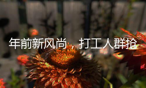 年前新风尚，打工人群抢购黄金作为资产替代