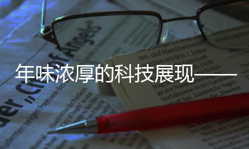 年味浓厚的科技展现——精彩纷呈的表演艺术注入高科技力量