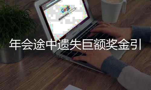 年会途中遗失巨额奖金引发关注，年终福利管理问题亟待解决