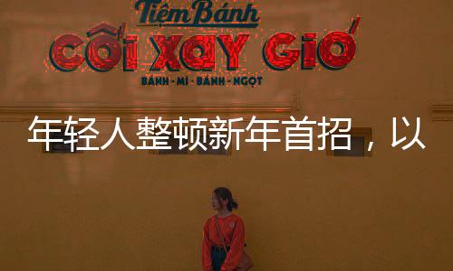 年轻人整顿新年首招，以活力与创意迎接全新篇章