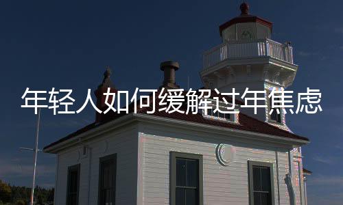 年轻人如何缓解过年焦虑