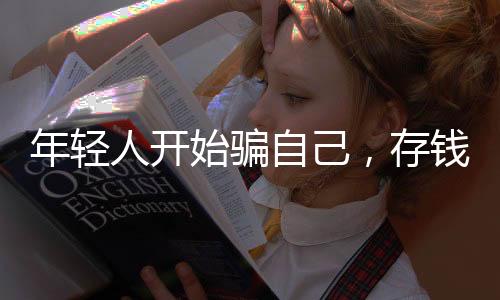 年轻人开始骗自己，存钱的背后隐藏的心理策略