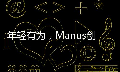 年轻有为，Manus创始人肖弘的创业之路——一位90后的崛起