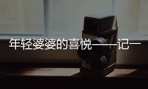 年轻婆婆的喜悦——记一场盛大的订婚宴