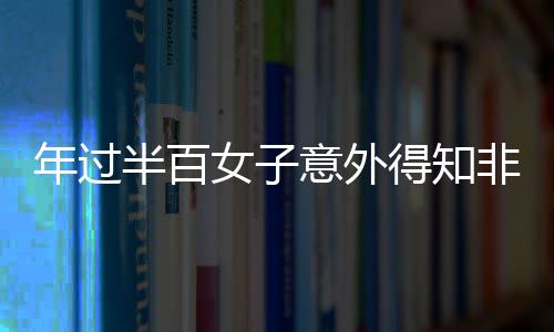 年过半百女子意外得知非亲生真相，家族秘密与情感重建之路