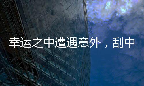 幸运之中遭遇意外，刮中百万彩票后竟被抢回