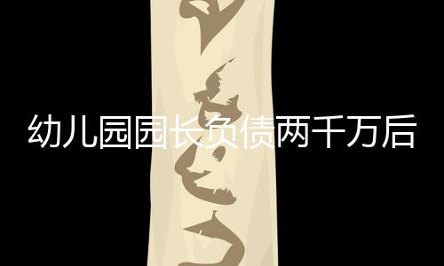 幼儿园园长负债两千万后直播卖酒自救
