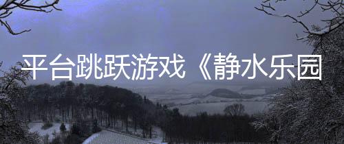 平台跳跃游戏《静水乐园》Steam页面上线 支持简中