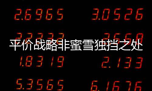 平价战略非蜜雪独挡之处
