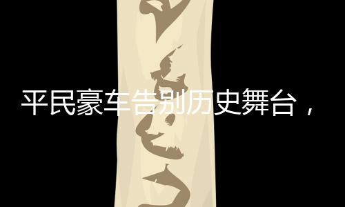 平民豪车告别历史舞台，奔驰A级确认停产，一段时代结束与新篇章的开启