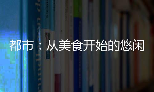 都市：从美食开始的悠闲生活
