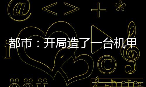都市：开局造了一台机甲