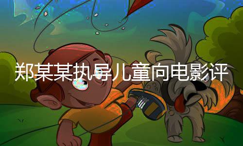 郑某某执导儿童向电影评分遭遇滑铁卢，探究电影质量与观众反响背后的故事