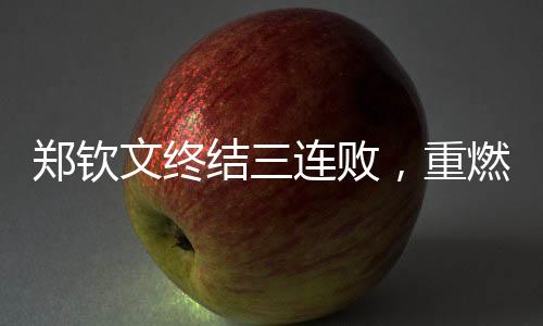 郑钦文终结三连败，重燃斗志，迈向崭新胜利