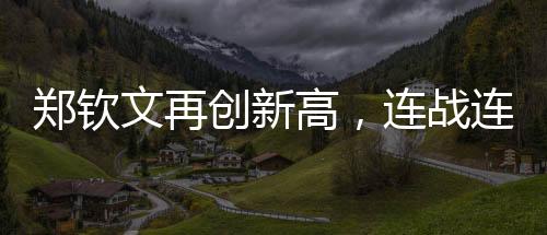 郑钦文再创新高，连战连捷的三连胜