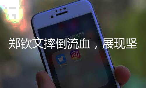 郑钦文摔倒流血，展现坚韧不拔的体育精神