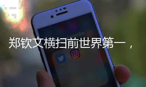 郑钦文横扫前世界第一，展现无与伦比的实力