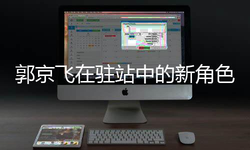 郭京飞在驻站中的新角色，忽悠与演技的碰撞