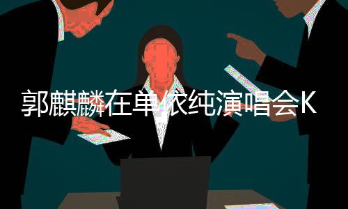 郭麒麟在单依纯演唱会Kiss环节整活，掀起现场热潮