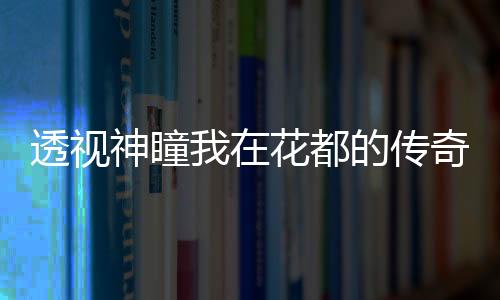 透视神瞳我在花都的传奇人生