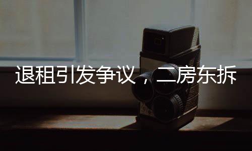 退租引发争议，二房东拆窗验灰引发租房界热议