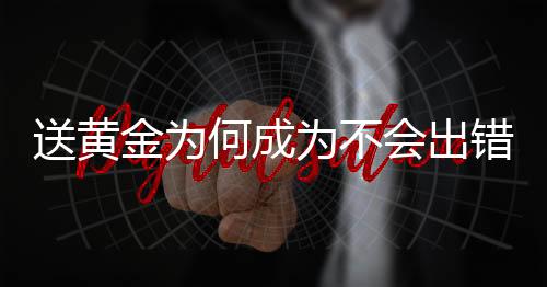 送黄金为何成为不会出错的选择？