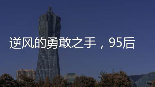 逆风的勇敢之手，95后女教师救轻生男子的英勇事迹