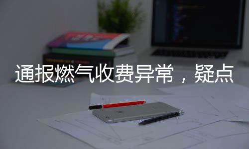 通报燃气收费异常，疑点解析与公众应对措施