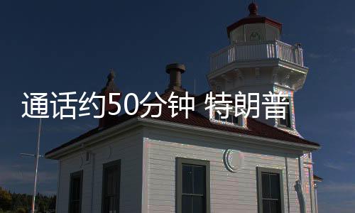 通话约50分钟 特朗普与特鲁多讨论关税和芬太尼等
