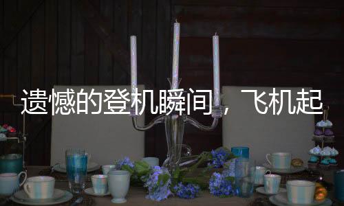 遗憾的登机瞬间，飞机起飞，留下170人未登机的故事