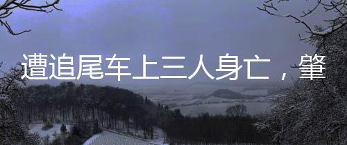 遭追尾车上三人身亡，肇事司机被判三年缓刑五年