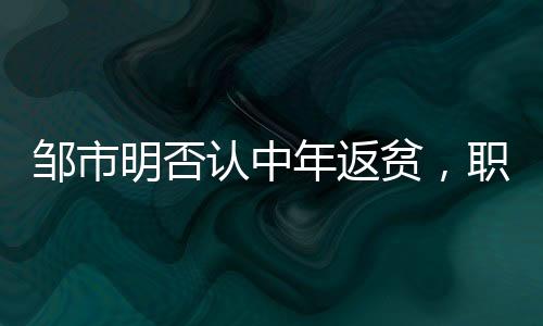 邹市明否认中年返贫，职业拳击手的奋斗与坚守