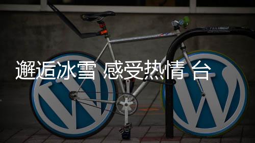 邂逅冰雪 感受热情 台青深入体验东北style