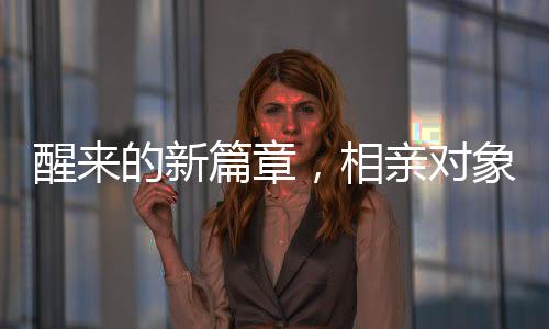 醒来的新篇章，相亲对象的温馨早晨相遇