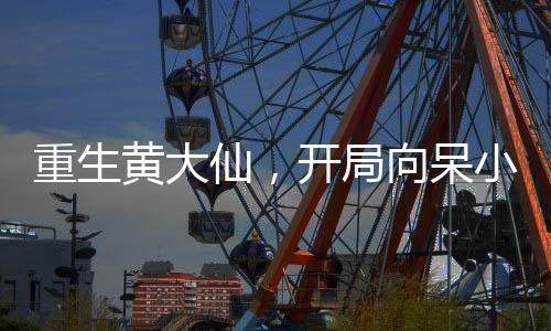重生黄大仙，开局向呆小妹讨封！