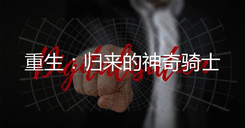 重生：归来的神奇骑士