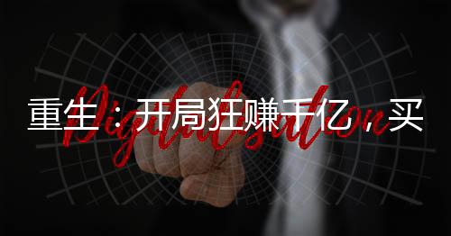 重生：开局狂赚千亿，买下杨老板