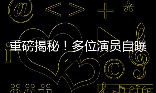 重磅揭秘！多位演员自曝曾被导演郑某某侵害
