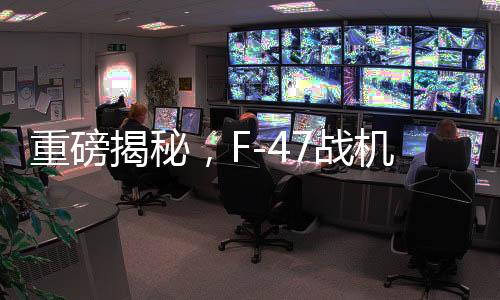 重磅揭秘，F-47战机单机造价曝光，超3亿美元投入试飞近五年揭晓辉煌成就